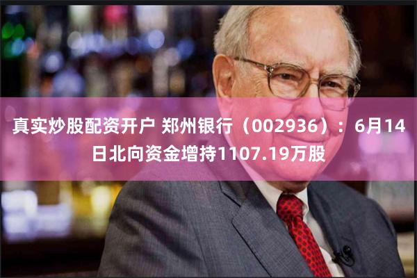 真实炒股配资开户 郑州银行（002936）：6月14日北向资金增持1107.19万股