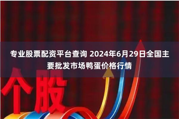 专业股票配资平台查询 2024年6月29日全国主要批发市场鸭蛋价格行情