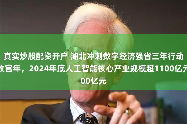 真实炒股配资开户 湖北冲刺数字经济强省三年行动收官年，2024年底人工智能核心产业规模超1100亿元