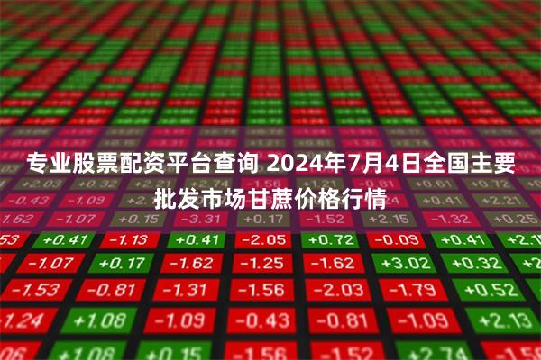 专业股票配资平台查询 2024年7月4日全国主要批发市场甘蔗价格行情