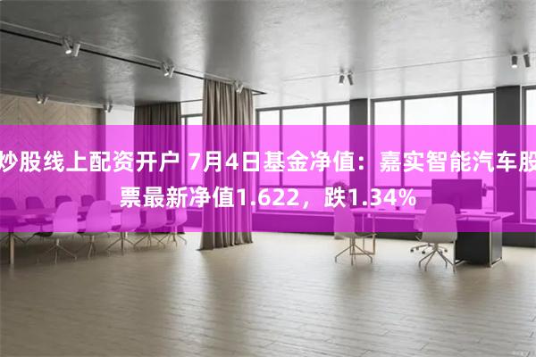 炒股线上配资开户 7月4日基金净值：嘉实智能汽车股票最新净值1.622，跌1.34%