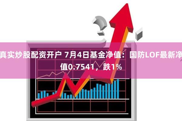 真实炒股配资开户 7月4日基金净值：国防LOF最新净值0.7541，跌1%