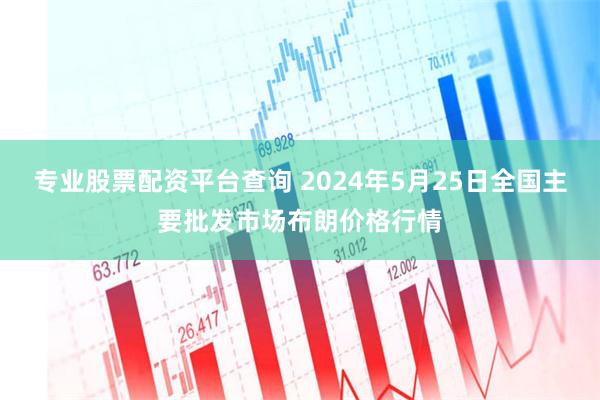 专业股票配资平台查询 2024年5月25日全国主要批发市场布朗价格行情