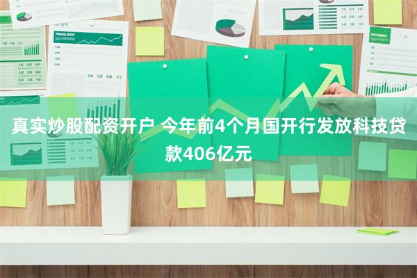 真实炒股配资开户 今年前4个月国开行发放科技贷款406亿元