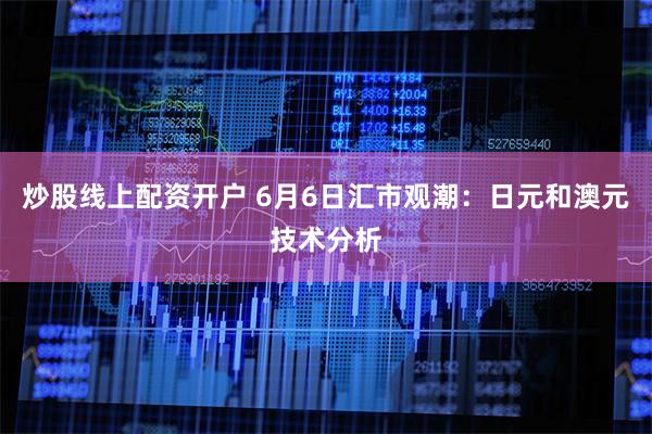 炒股线上配资开户 6月6日汇市观潮：日元和澳元技术分析