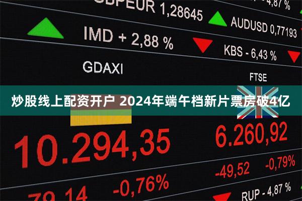 炒股线上配资开户 2024年端午档新片票房破4亿