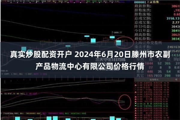 真实炒股配资开户 2024年6月20日滕州市农副产品物流中心有限公司价格行情