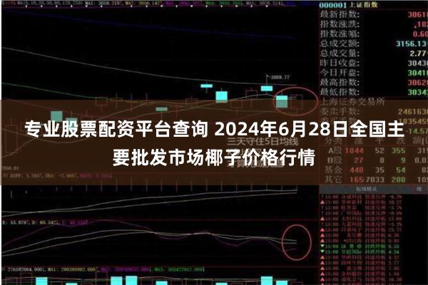 专业股票配资平台查询 2024年6月28日全国主要批发市场椰子价格行情