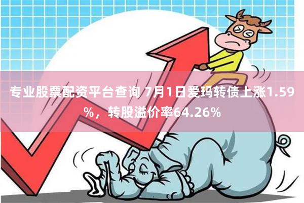 专业股票配资平台查询 7月1日爱玛转债上涨1.59%，转股溢价率64.26%