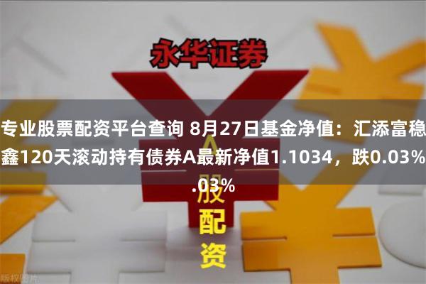 专业股票配资平台查询 8月27日基金净值：汇添富稳鑫120天滚动持有债券A最新净值1.1034，跌0.03%